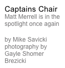 Captains Chair
Matt Merrell is in the spotlight once again

by Mike Savicki photography by  Gayle Shomer Brezicki